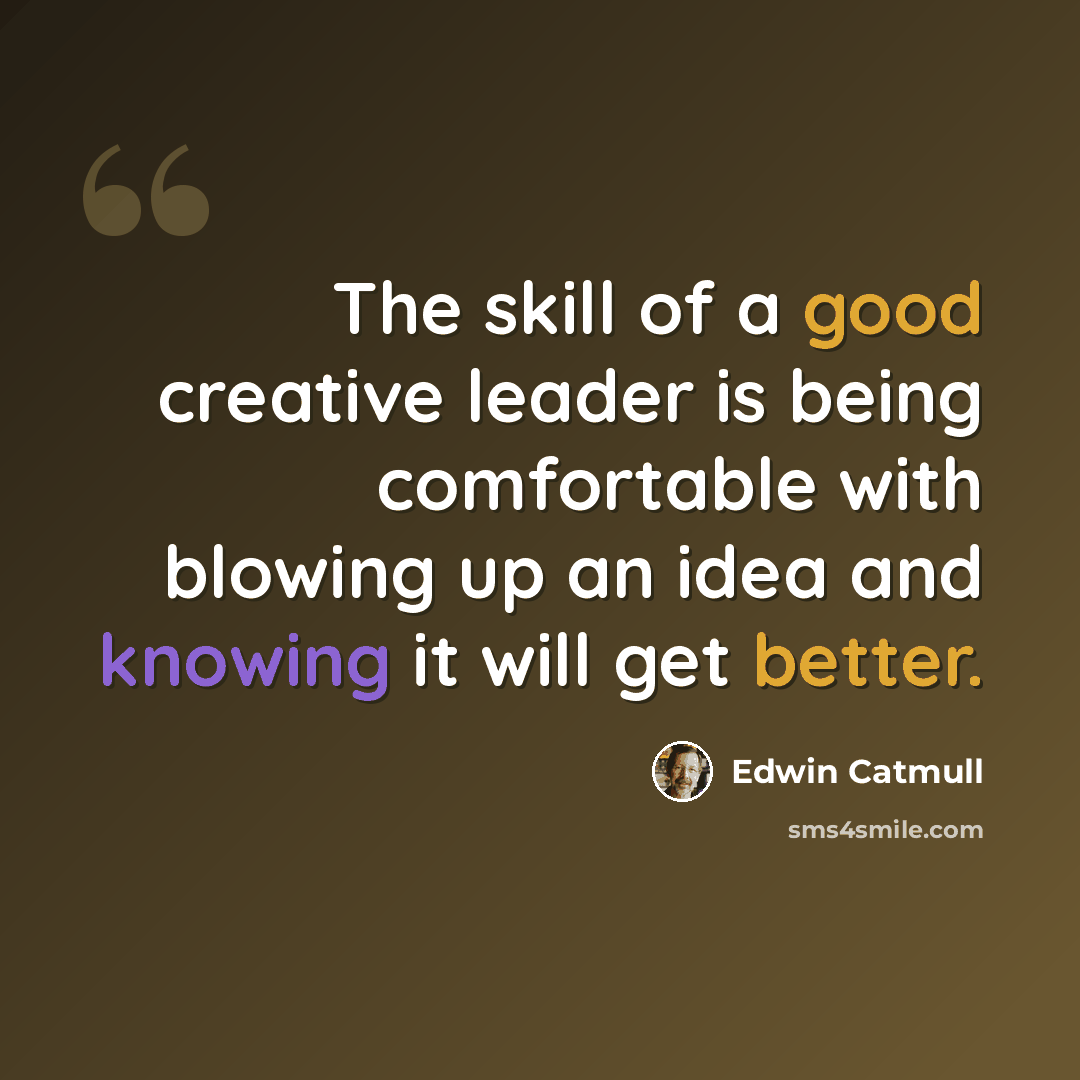 “The skill of a good creative leader is being comfortable with blowing up an idea and knowing it will get better.” quote by Edwin Catmull