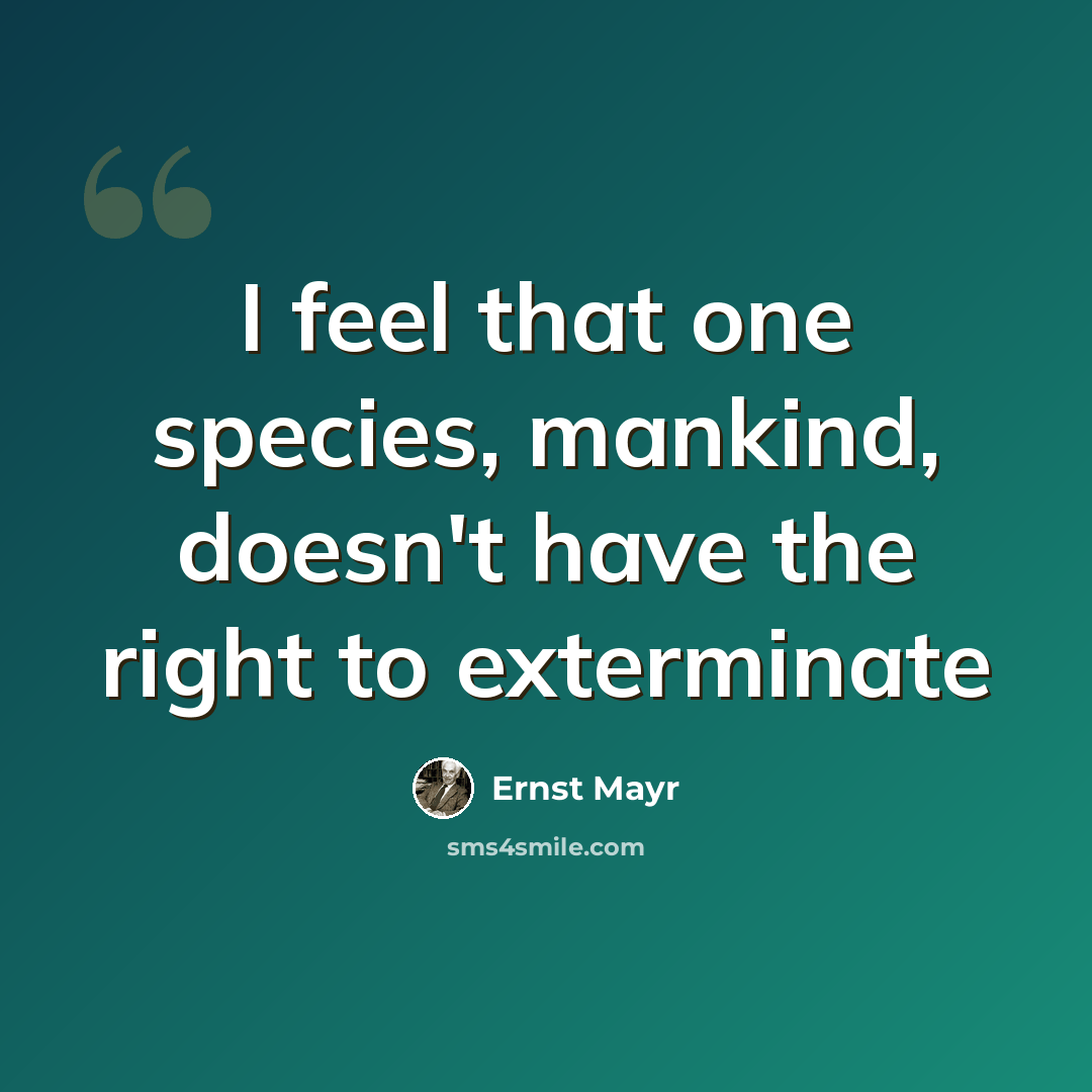 “I feel that one species, mankind, doesn't have the right to exterminate” quote by Ernst Mayr