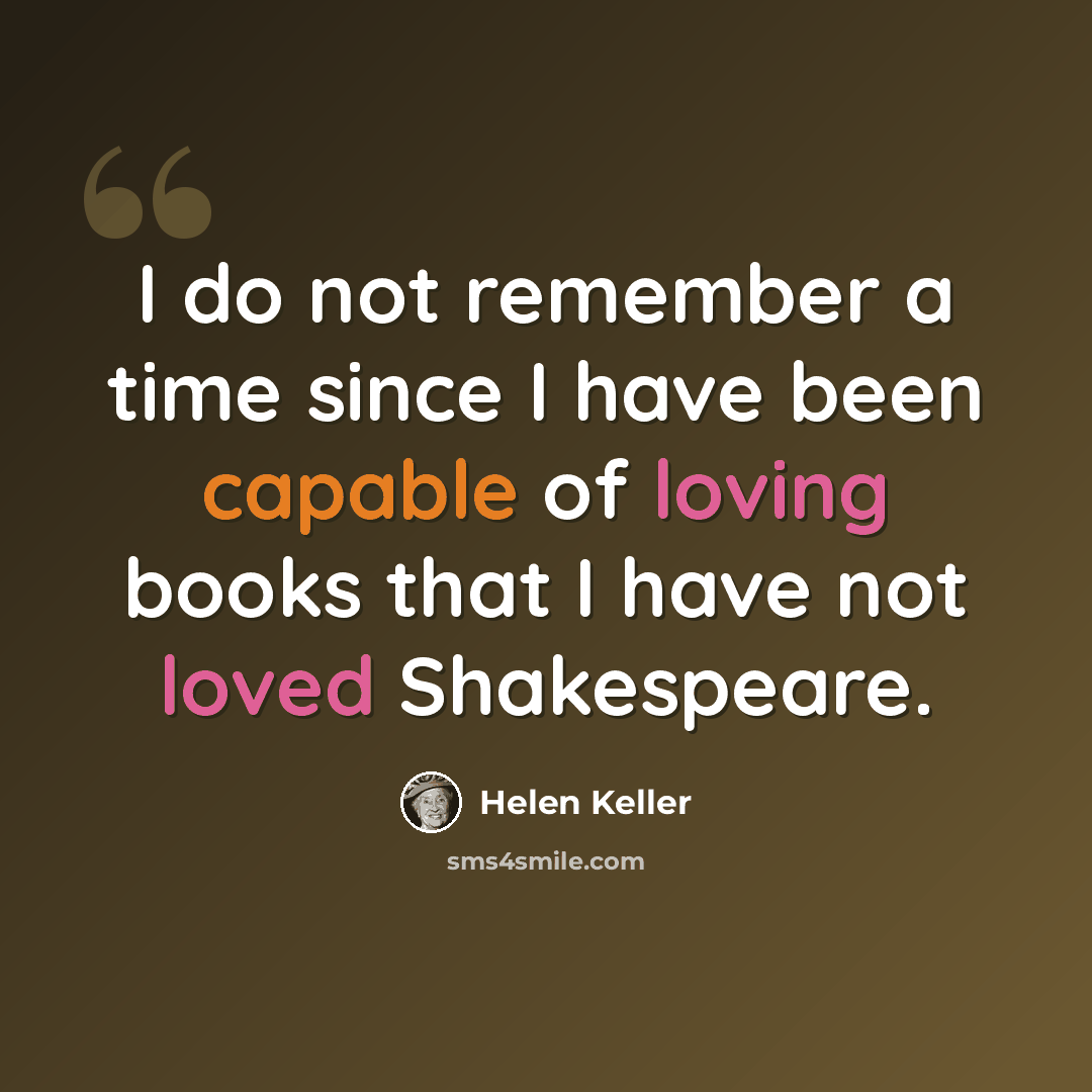 “I do not remember a time since I have been capable of loving books that I have not loved Shakespeare.” quote by Helen Keller
