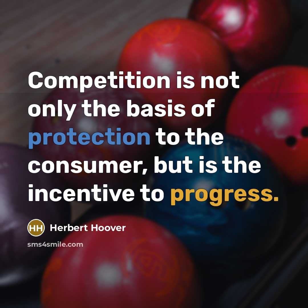 “Competition is not only the basis of protection to the consumer, but is the incentive to progress.” quote by Herbert Hoover