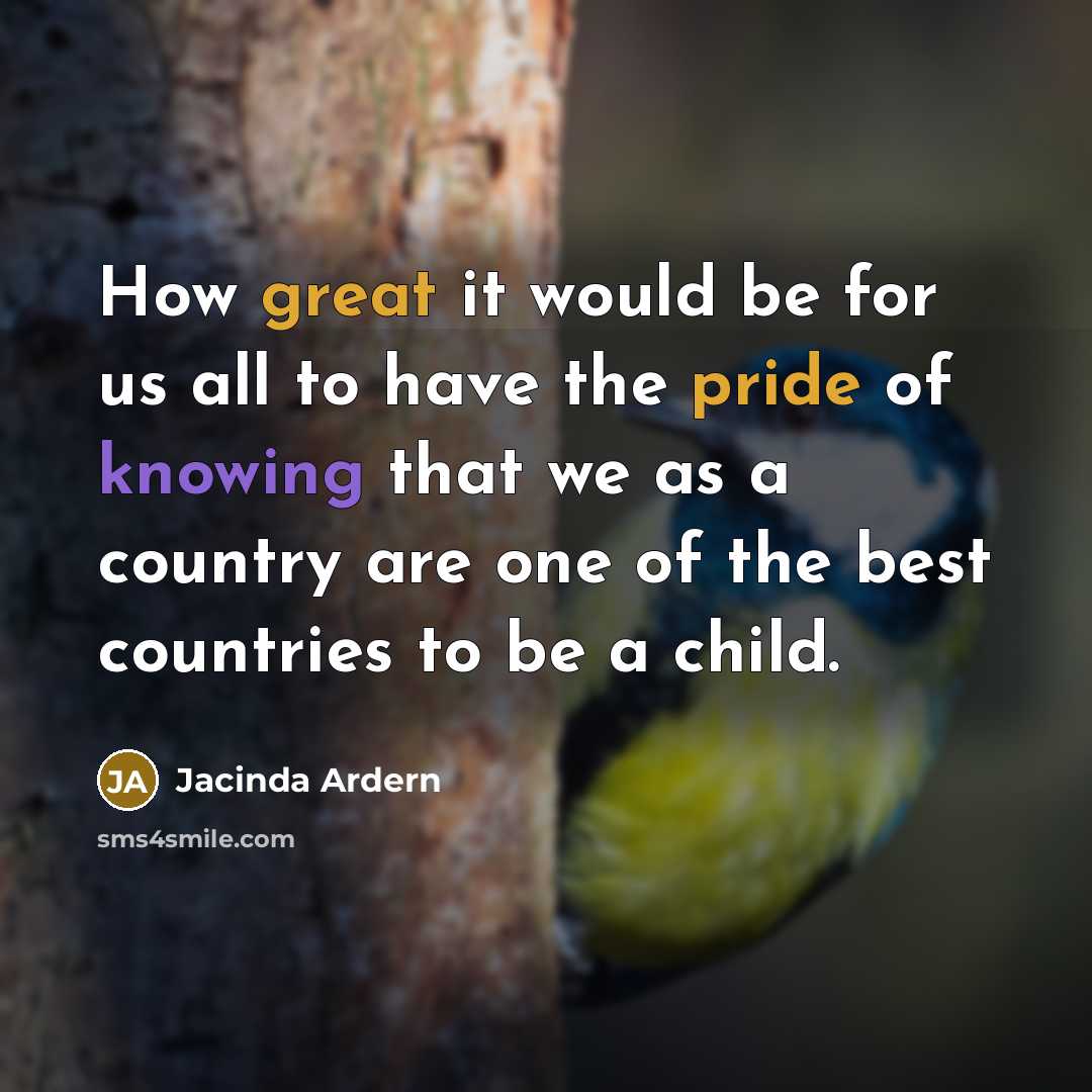 “How great it would be for us all to have the pride of knowing that we as a country are one of the best countries to be a child.” quote by Jacinda Ardern