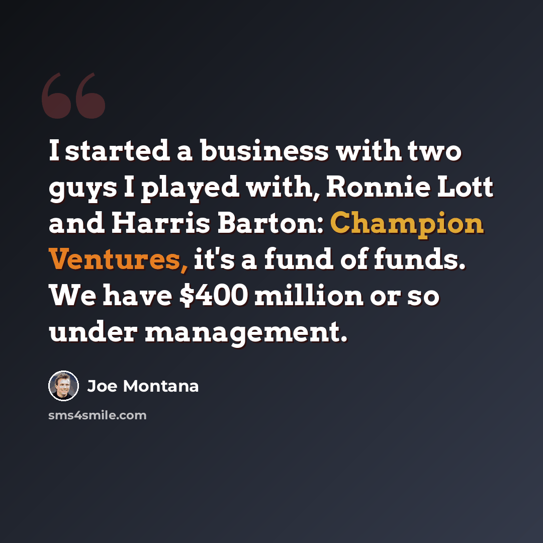 “I started a business with two guys I played with, Ronnie Lott and Harris Barton: Champion Ventures, it's a fund of funds. We have $400 million or so under management.” quote by Joe Montana