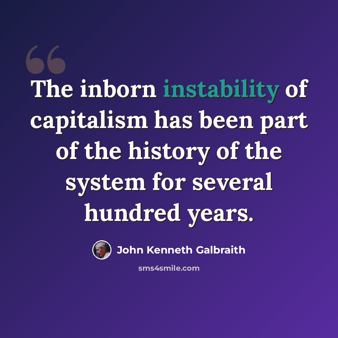 “The inborn instability of capitalism has been part of the history of the system for several hundred years.” quote by John Kenneth Galbraith