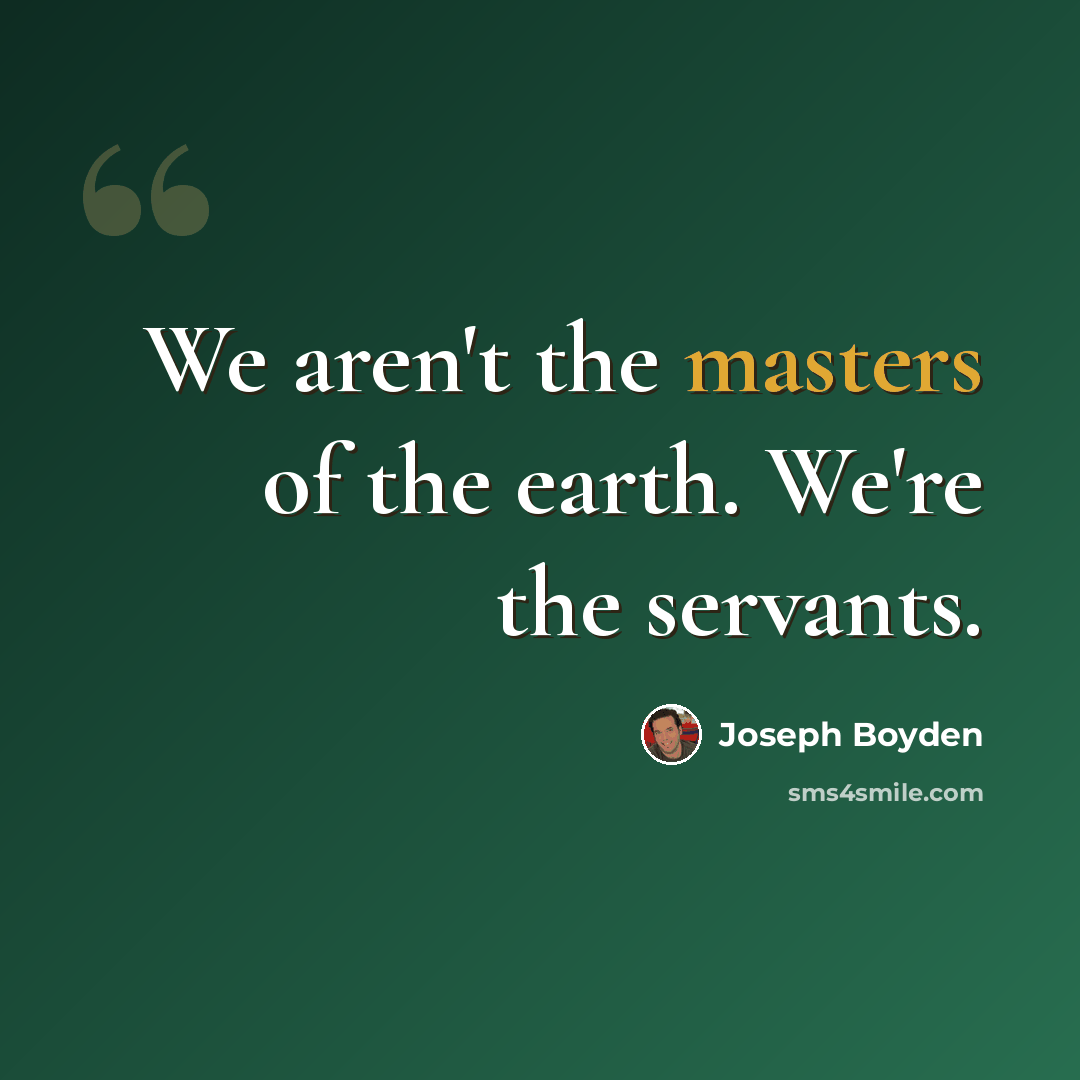 “We aren't the masters of the earth. We're the servants.” quote by Joseph Boyden