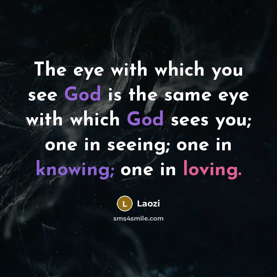 “The eye with which you see God is the same eye with which God sees you; one in seeing; one in knowing; one in loving.” quote by Laozi
