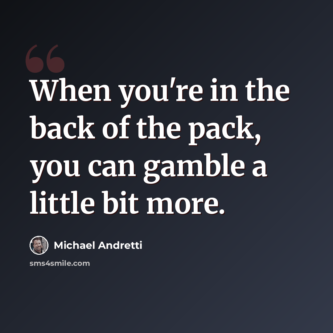 “When you're in the back of the pack, you can gamble a little bit more.” quote by Michael Andretti