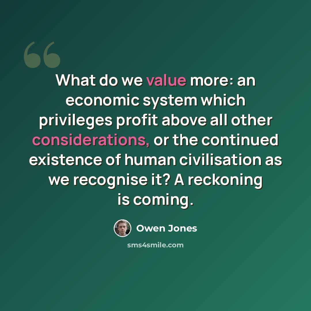 “What do we value more: an economic system which privileges profit above all other considerations, or the continued existence of human civilisation as we recognise it? A reckoning is coming.” quote by Owen Jones
