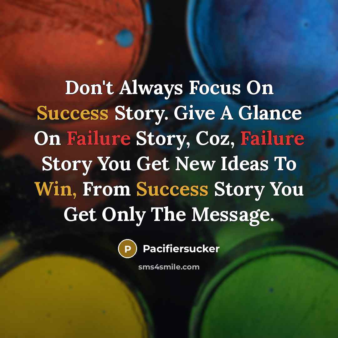 “Don't Always Focus On Success Story. Give A Glance On Failure Story, Coz, Failure Story You Get New Ideas To Win, From Success Story You Get Only The Message.” quote by Pacifiersucker