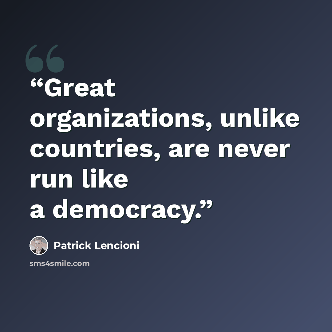 “Great organizations, unlike countries, are never run like a democracy.” quote by Patrick Lencioni