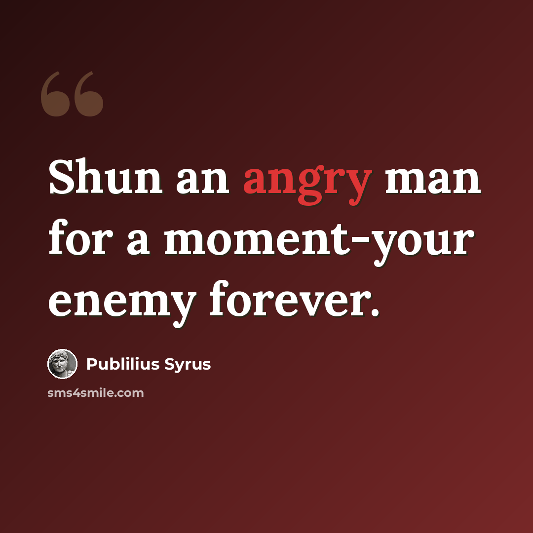 “Shun an angry man for a moment-your enemy forever.” quote by Publilius Syrus