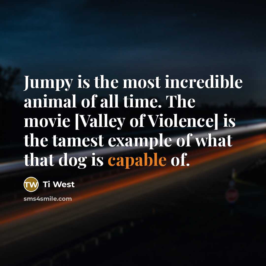 “Jumpy is the most incredible animal of all time. The movie [Valley of Violence] is the tamest example of what that dog is capable of.” quote by Ti West