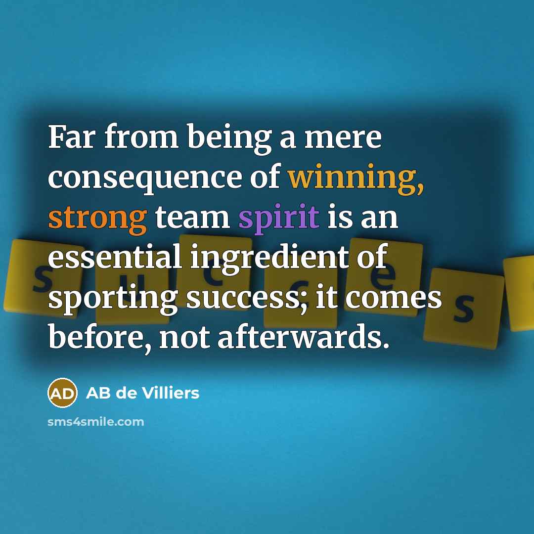 “Far from being a mere consequence of winning, strong team spirit is an essential ingredient of sporting success; it comes before, not afterwards.” quote by AB de Villiers