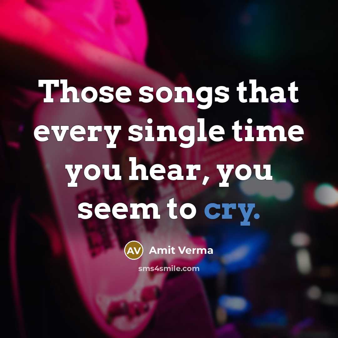 “Those songs that every single time you hear, you seem to cry.” quote by Amit Verma