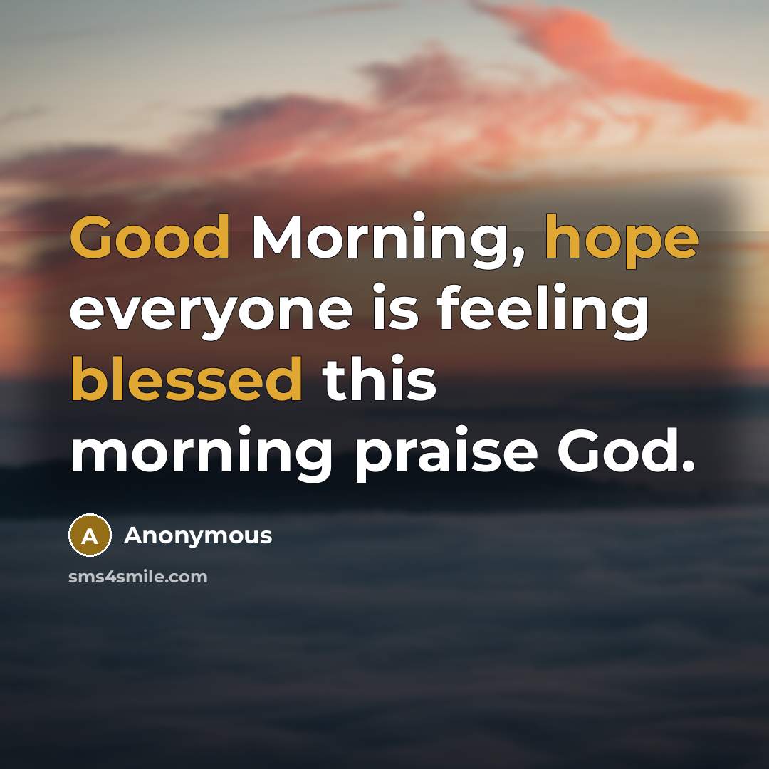“Good Morning, hope everyone is feeling blessed this morning praise God.” quote by Anonymous
