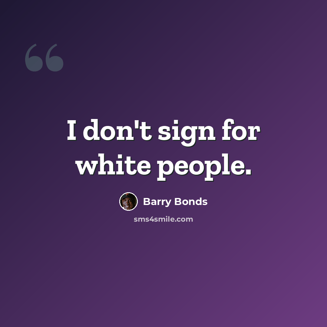 “I don't sign for white people.” quote by Barry Bonds