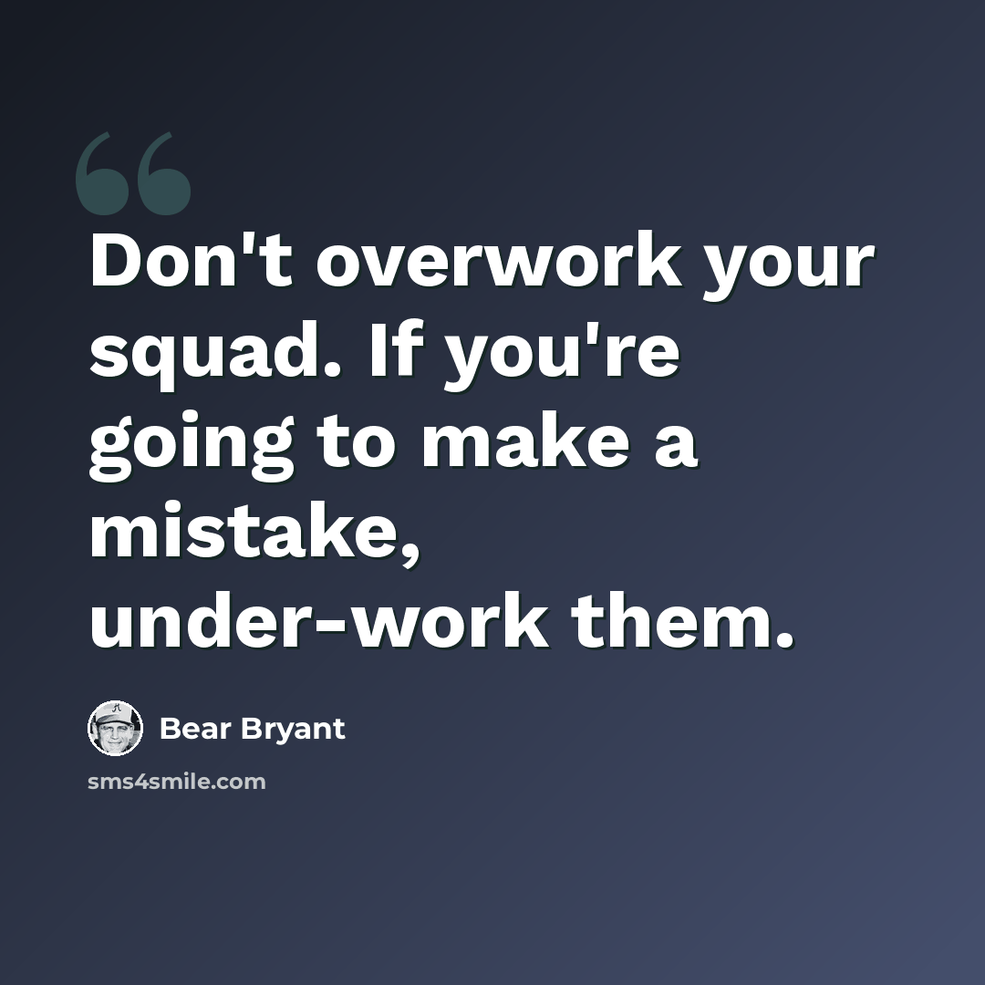 “Don't overwork your squad. If you're going to make a mistake, under-work them.” quote by Bear Bryant