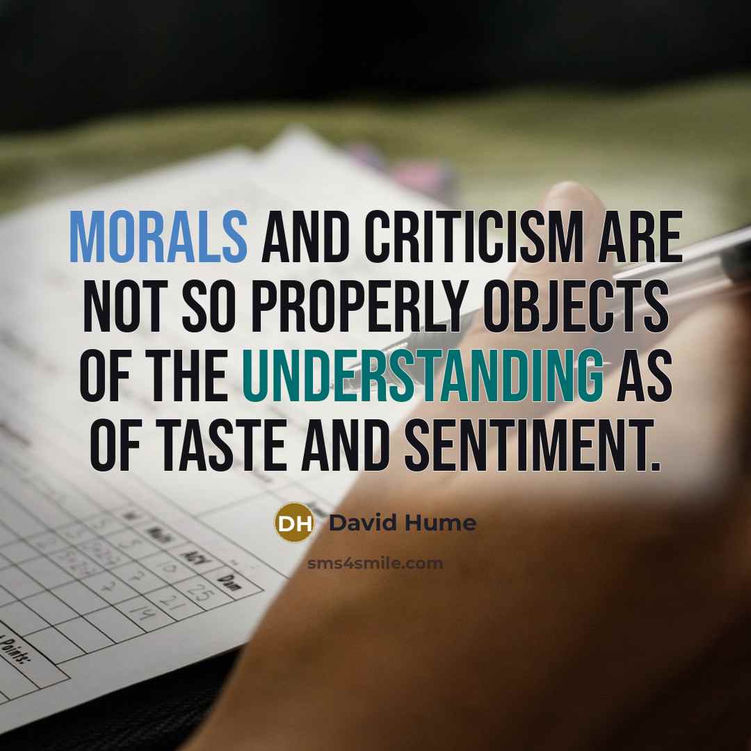 “Morals and criticism are not so properly objects of the understanding as of taste and sentiment.” quote by David Hume
