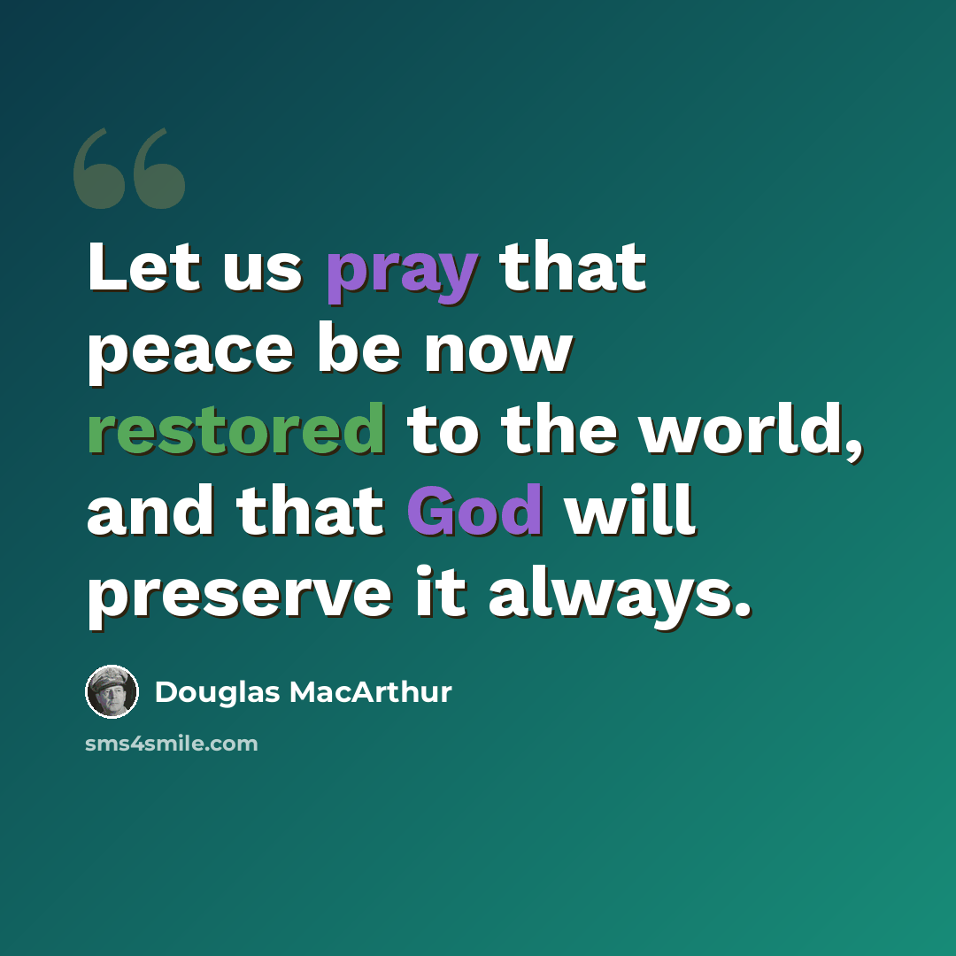 “Let us pray that peace be now restored to the world, and that God will preserve it always.” quote by Douglas MacArthur