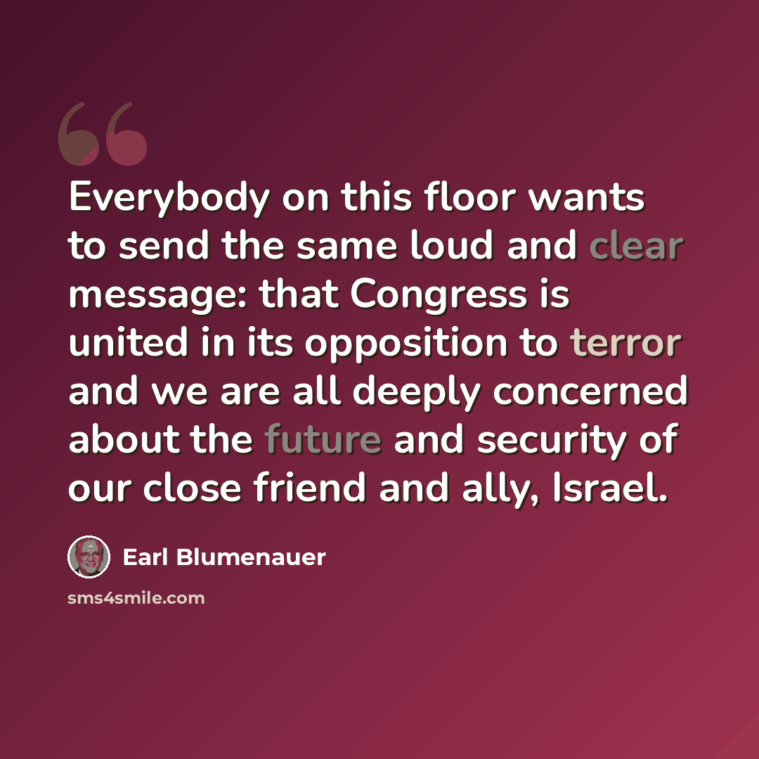 “Everybody on this floor wants to send the same loud and clear message: that Congress is united in its opposition to terror and we are all deeply concerned about the future and security of our close friend and ally, Israel.” quote by Earl Blumenauer
