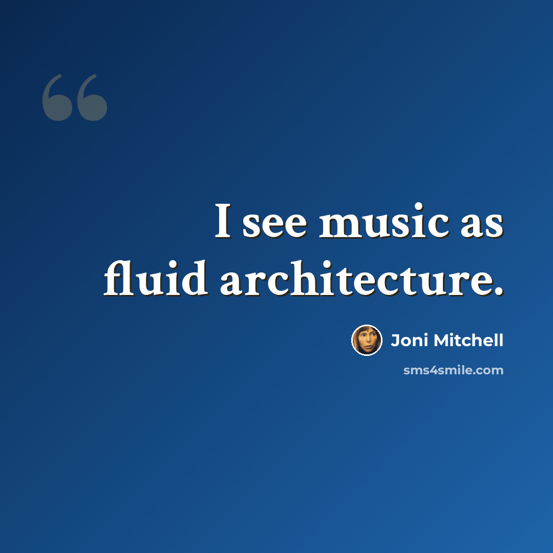 “I see music as fluid architecture.” quote by Joni Mitchell