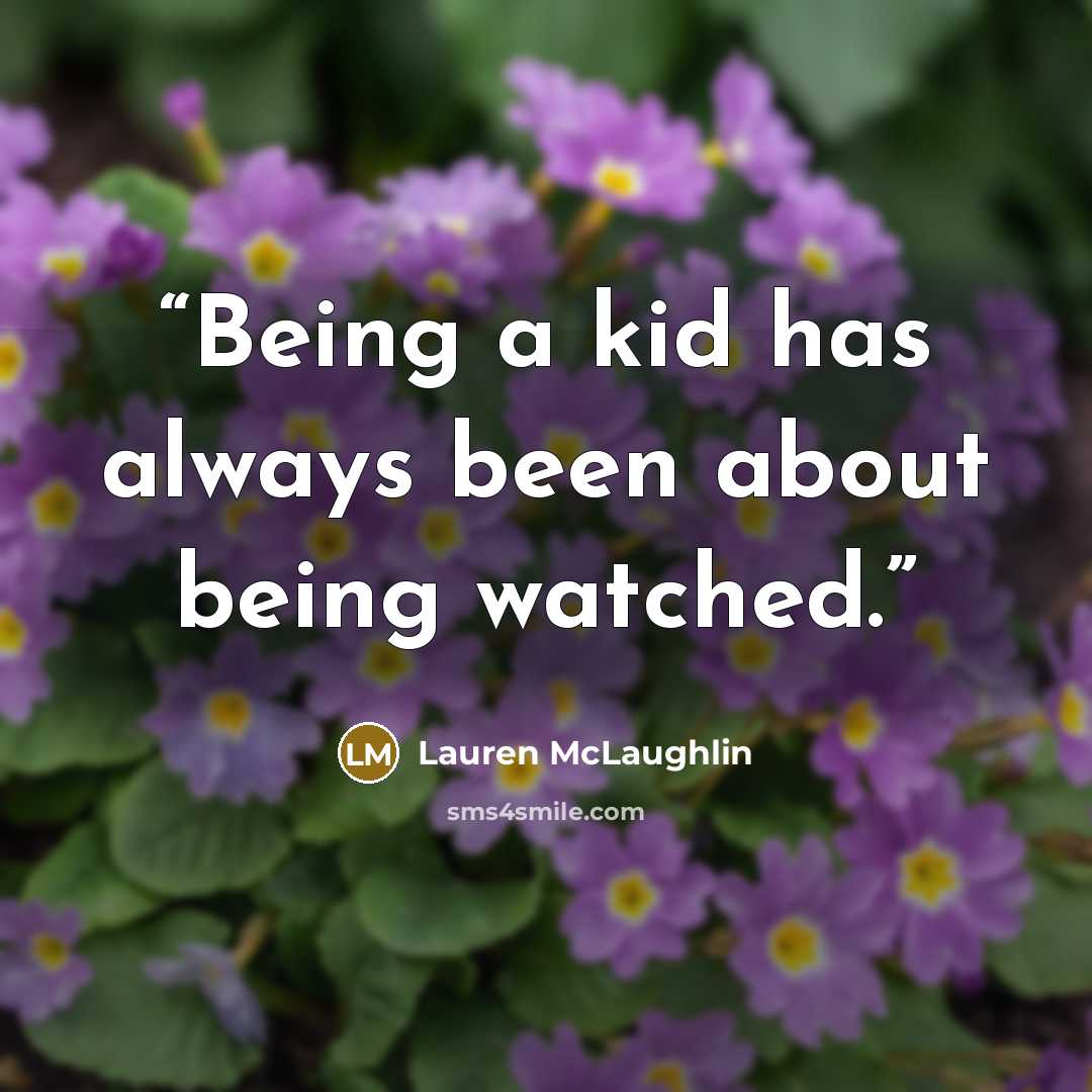 “Being a kid has always been about being watched.” quote by Lauren McLaughlin