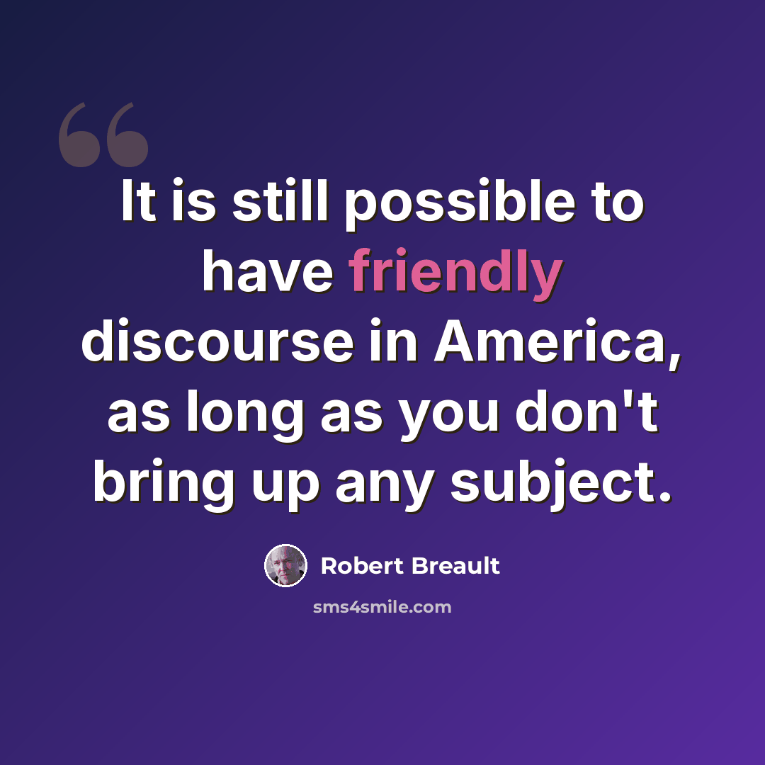 “It is still possible to have friendly discourse in America, as long as you don't bring up any subject.” quote by Robert Breault