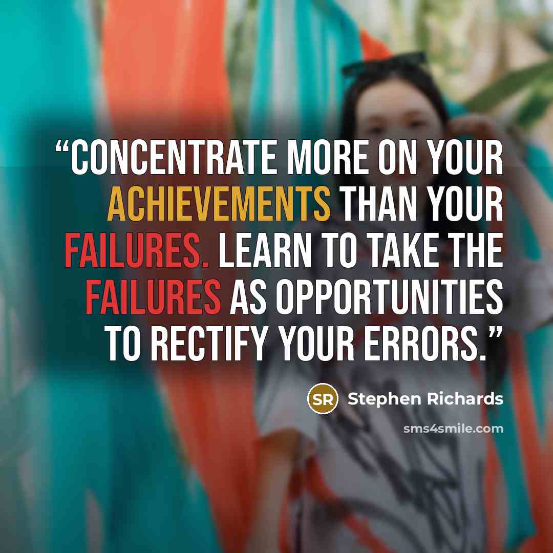 “Concentrate more on your achievements than your failures. Learn to take the failures as opportunities to rectify your errors.” quote by Stephen Richards