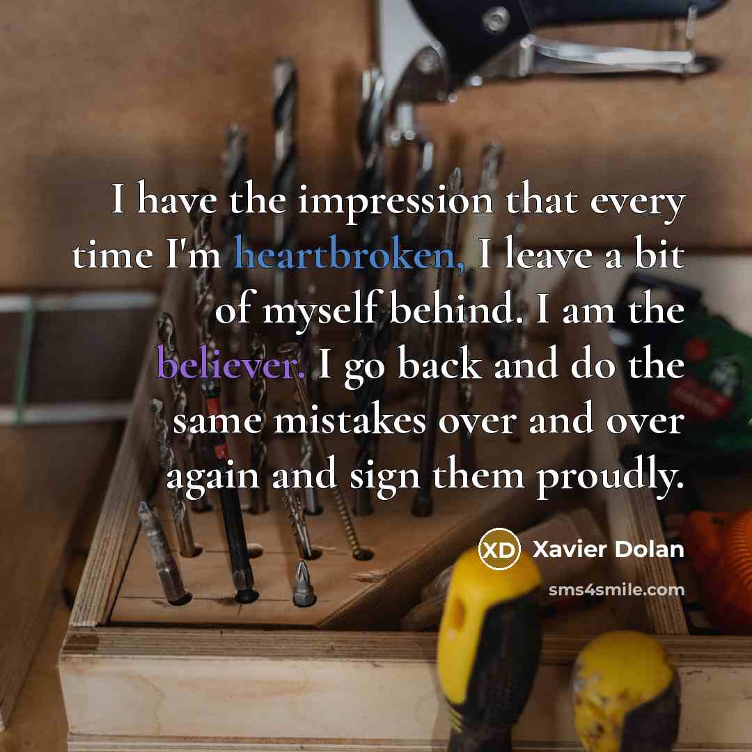 “I have the impression that every time I'm heartbroken, I leave a bit of myself behind. I am the believer. I go back and do the same mistakes over and over again and sign them proudly.” quote by Xavier Dolan