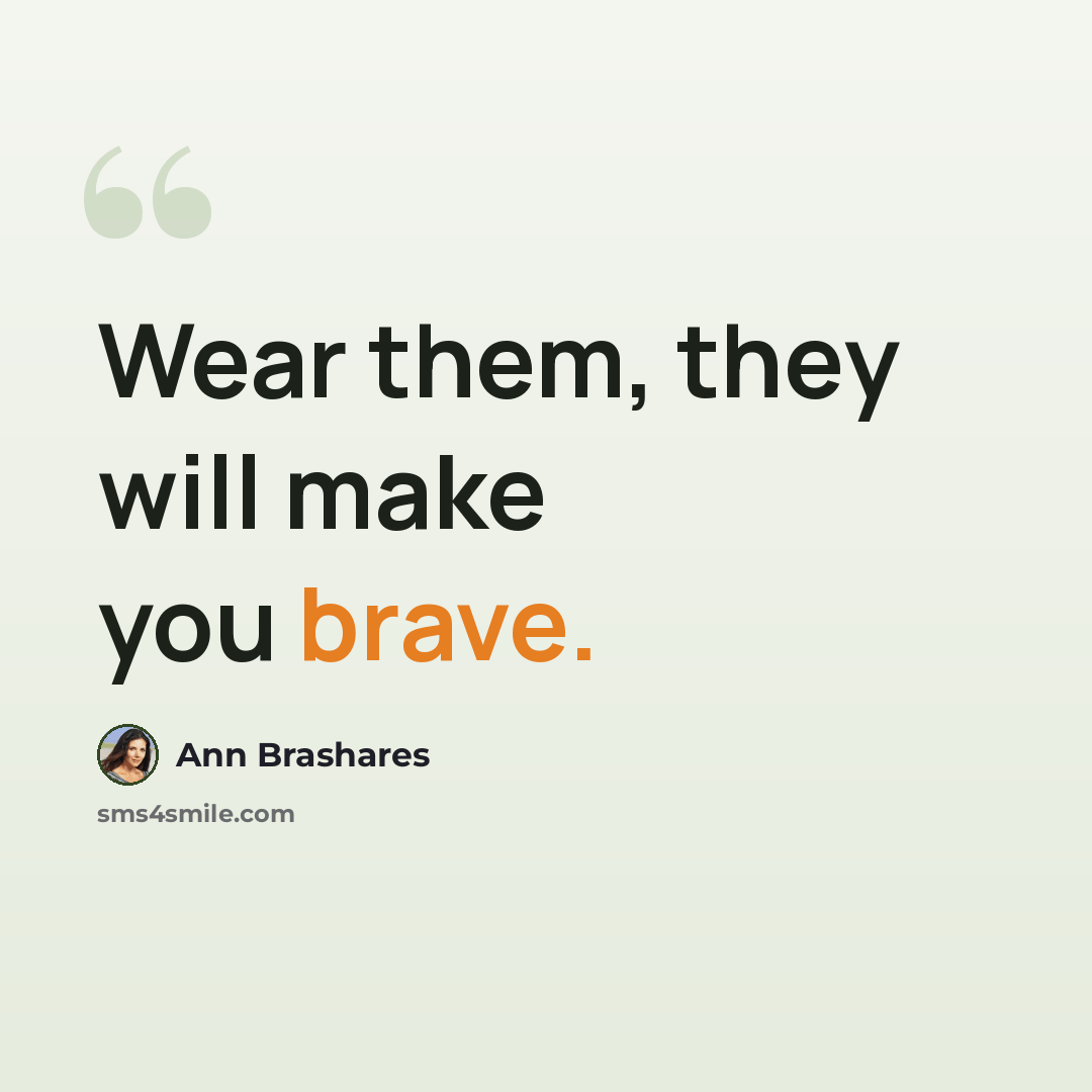 “Wear them, they will make you brave.” quote by Ann Brashares