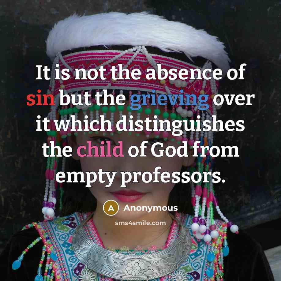 “It is not the absence of sin but the grieving over it which distinguishes the child of God from empty professors.” quote by Anonymous