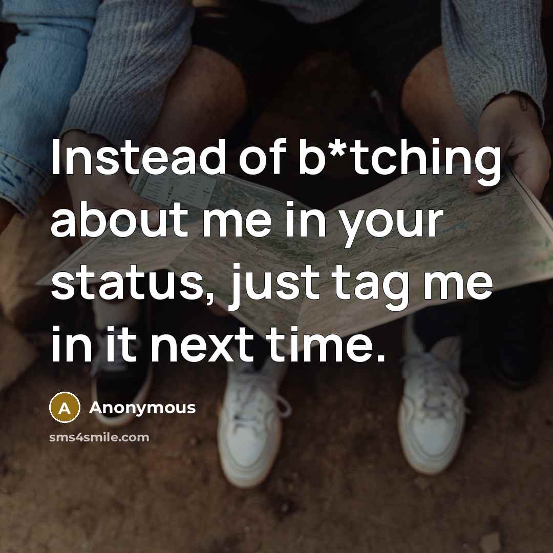 “Instead of b*tching about me in your status, just tag me in it next time.” quote by Anonymous