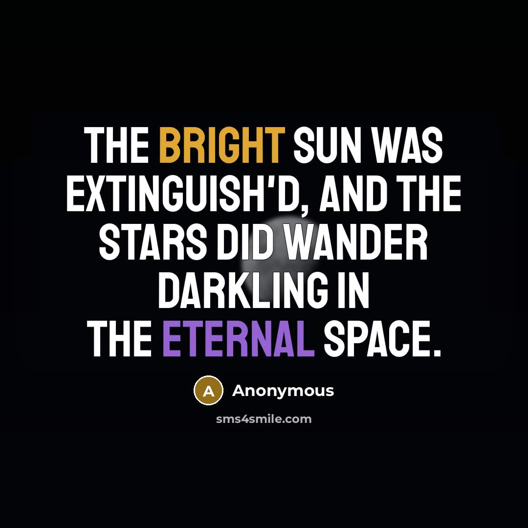 “The bright sun was extinguish'd, and the stars Did wander darkling in the eternal space.” quote by Anonymous