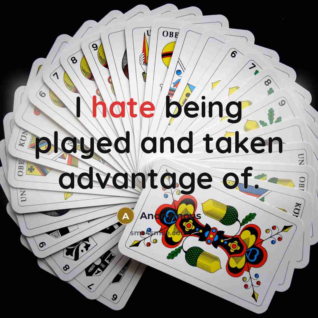 “I hate being played and taken advantage of.” quote by Anonymous