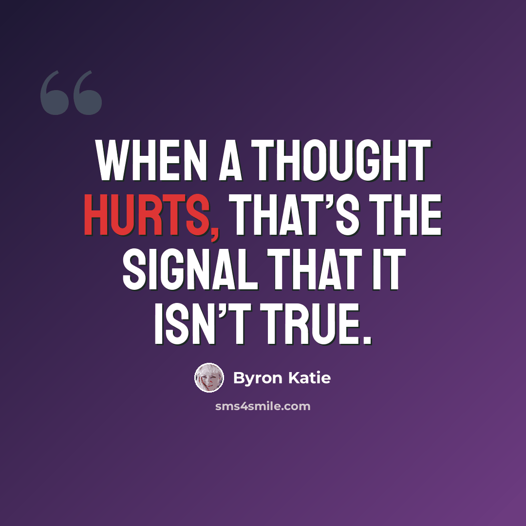 “When a thought hurts, that’s the signal that it isn’t true.” quote by Byron Katie