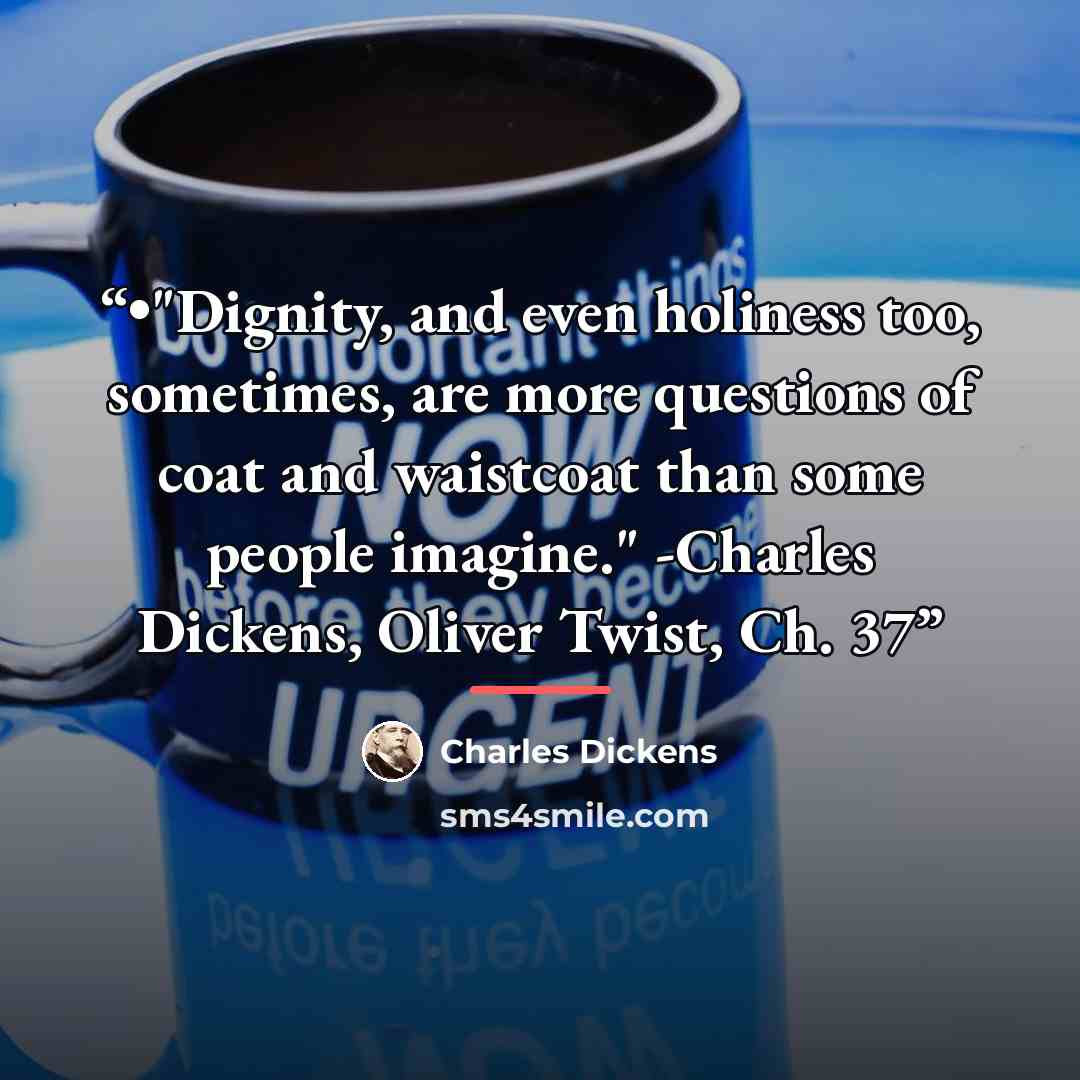 “•"Dignity, and even holiness too, sometimes, are more questions of coat and waistcoat than some people imagine." -Charles Dickens, Oliver Twist, Ch. 37” quote by Charles Dickens