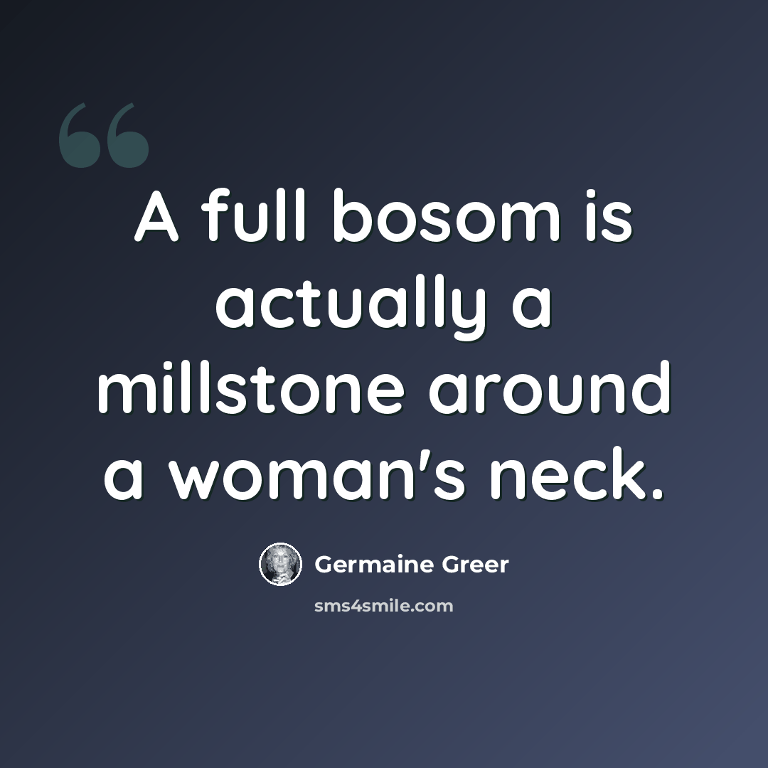 “A full bosom is actually a millstone around a woman's neck.” quote by Germaine Greer