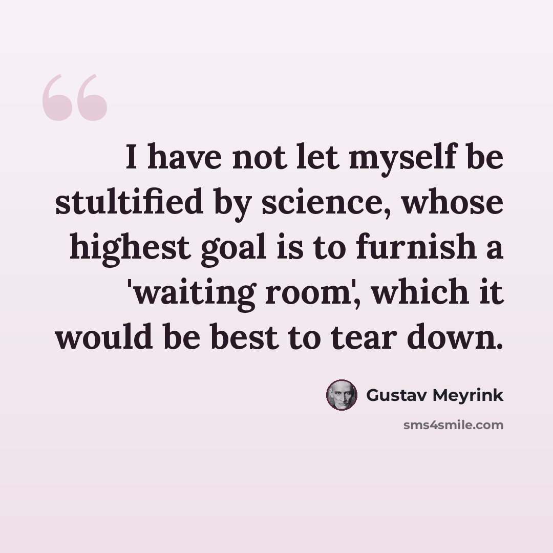 “I have not let myself be stultified by science, whose highest goal is to furnish a 'waiting room', which it would be best to tear down.” quote by Gustav Meyrink