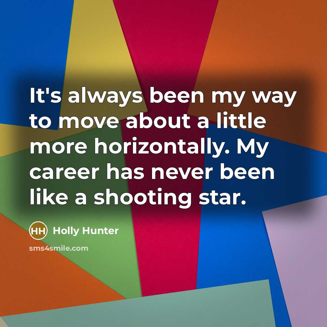 “It's always been my way to move about a little more horizontally. My career has never been like a shooting star.” quote by Holly Hunter