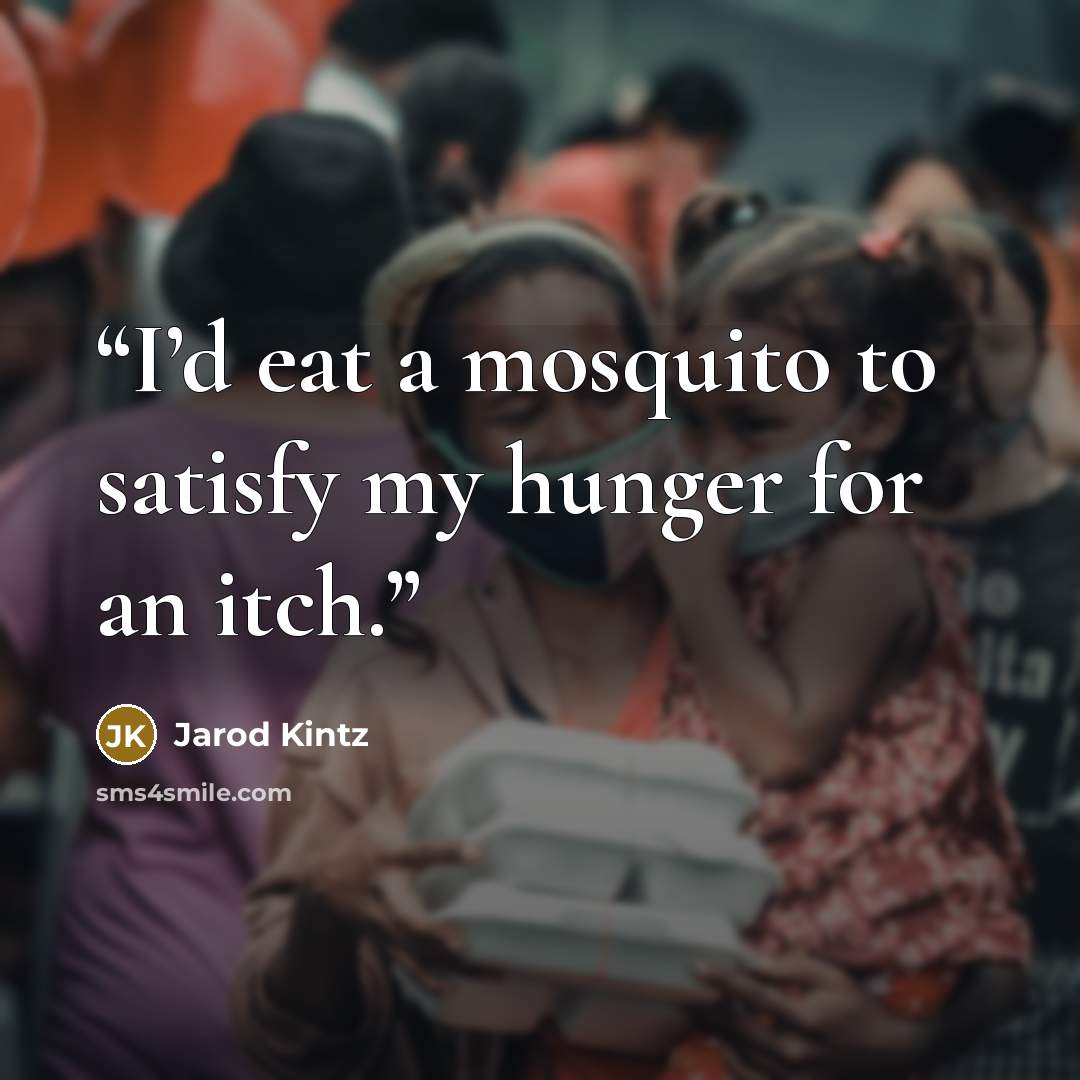 “I’d eat a mosquito to satisfy my hunger for an itch.” quote by Jarod Kintz