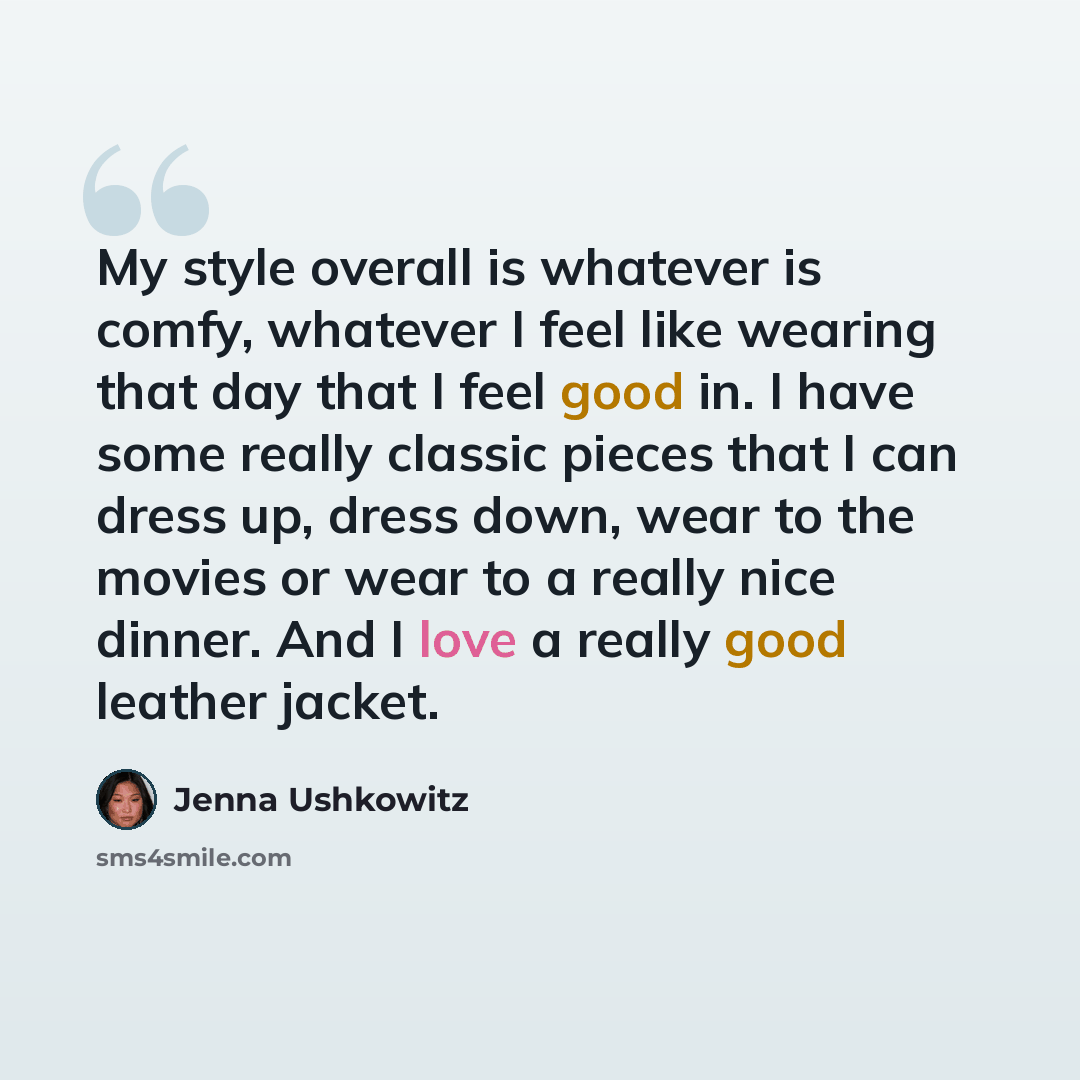 “My style overall is whatever is comfy, whatever I feel like wearing that day that I feel good in. I have some really classic pieces that I can dress up, dress down, wear to the movies or wear to a really nice dinner. And I love a really good leather jacket.” quote by Jenna Ushkowitz
