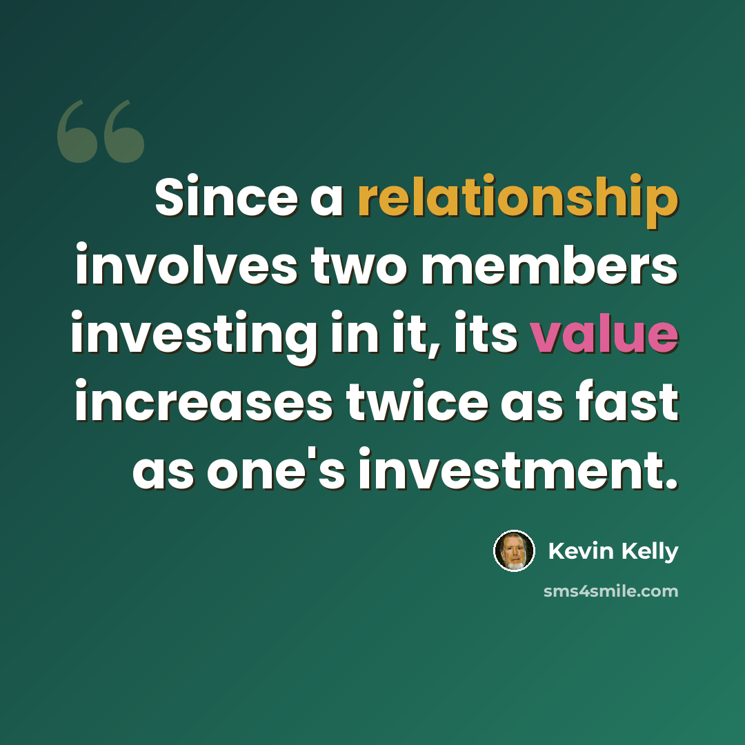 “Since a relationship involves two members investing in it, its value increases twice as fast as one's investment.” quote by Kevin Kelly