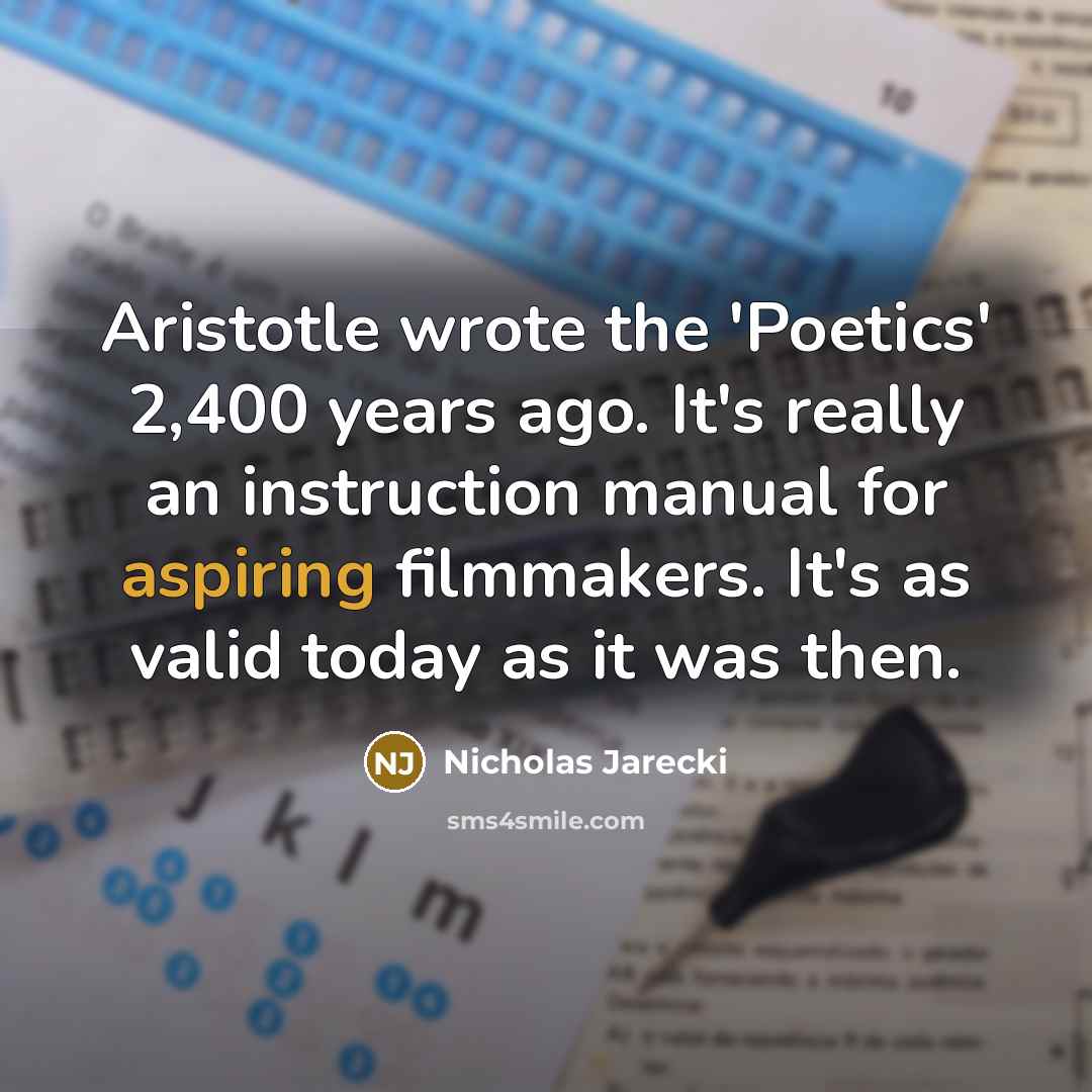 “Aristotle wrote the 'Poetics' 2,400 years ago. It's really an instruction manual for aspiring filmmakers. It's as valid today as it was then.” quote by Nicholas Jarecki