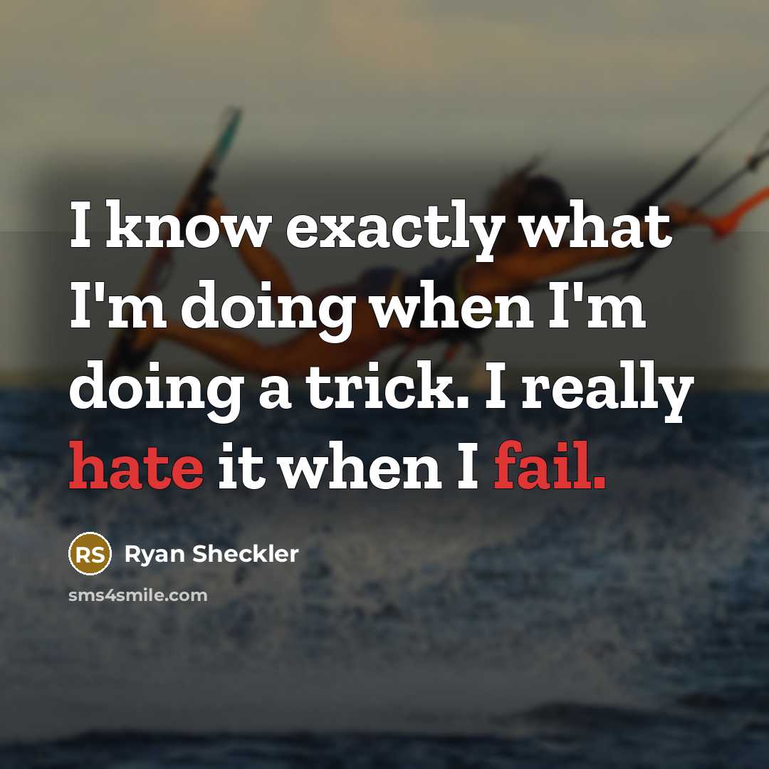 “I know exactly what I'm doing when I'm doing a trick. I really hate it when I fail.” quote by Ryan Sheckler