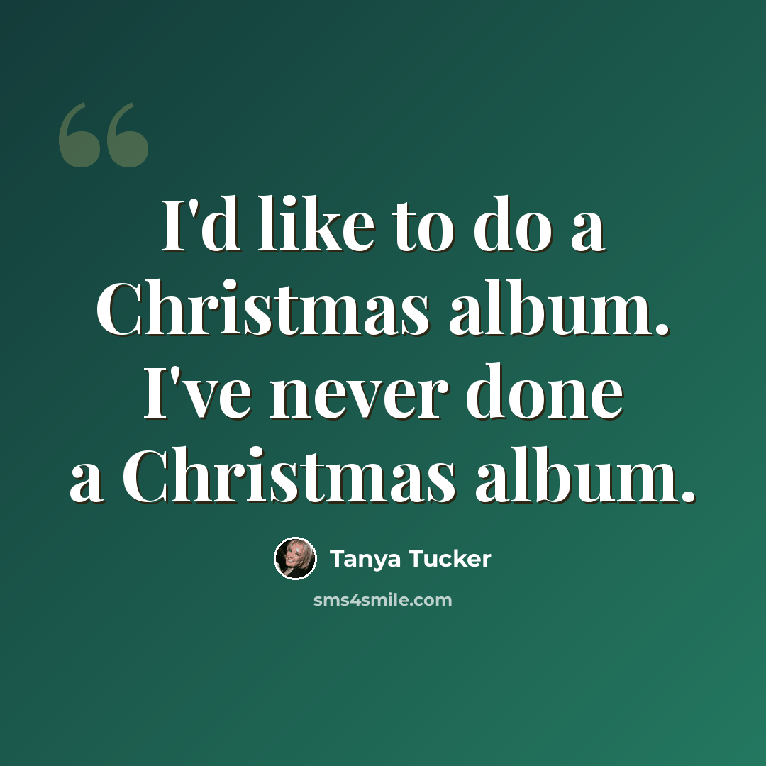 “I'd like to do a Christmas album. I've never done a Christmas album.” quote by Tanya Tucker