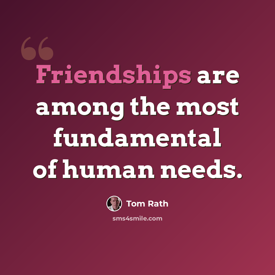 “Friendships are among the most fundamental of human needs.” quote by Tom Rath