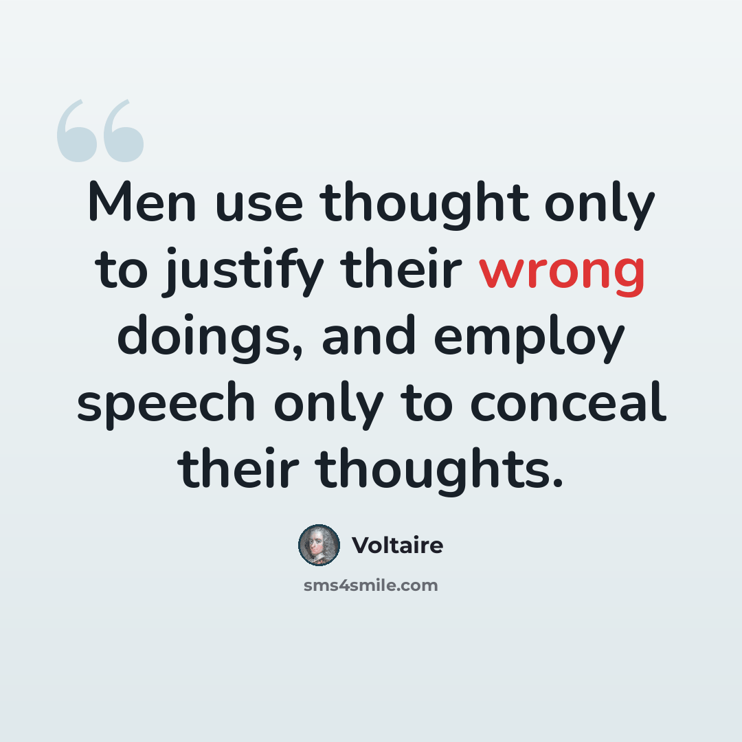 “Men use thought only to justify their wrong doings, and employ speech only to conceal their thoughts.” quote by Voltaire