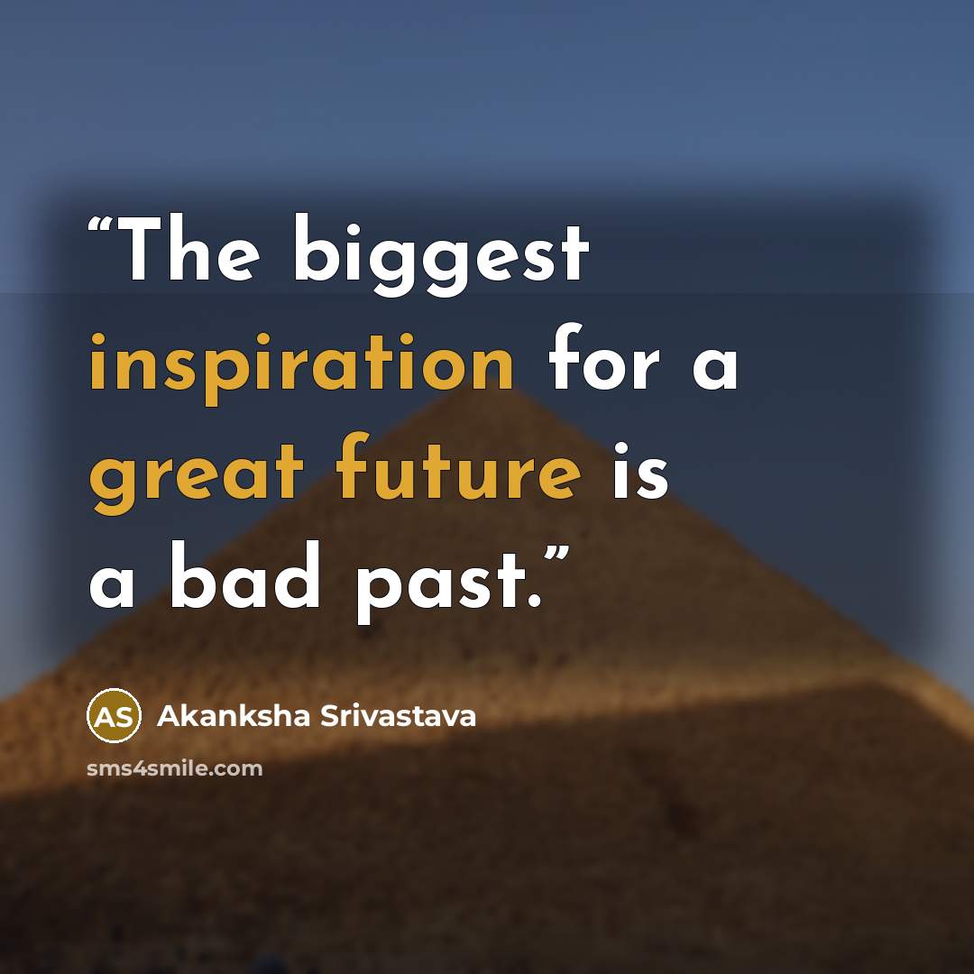 “The biggest inspiration for a great future is a bad past.” quote by Akanksha Srivastava