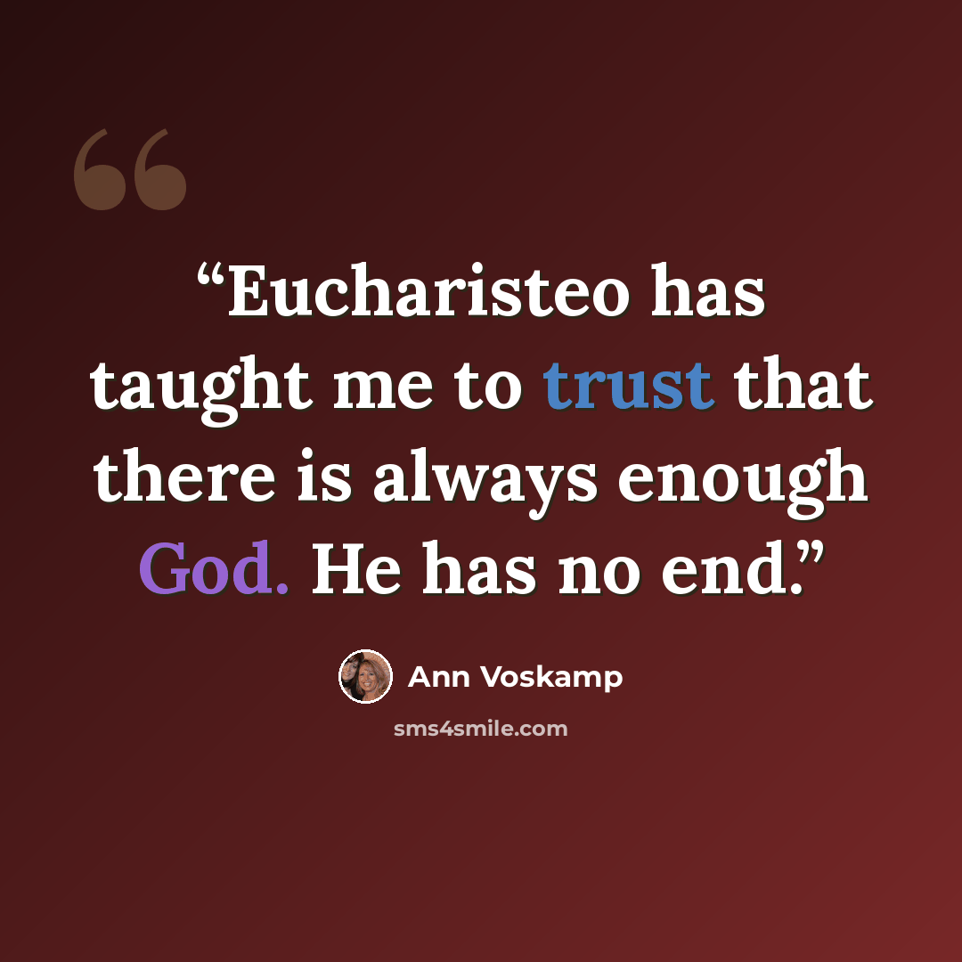 “Eucharisteo has taught me to trust that there is always enough God. He has no end.” quote by Ann Voskamp