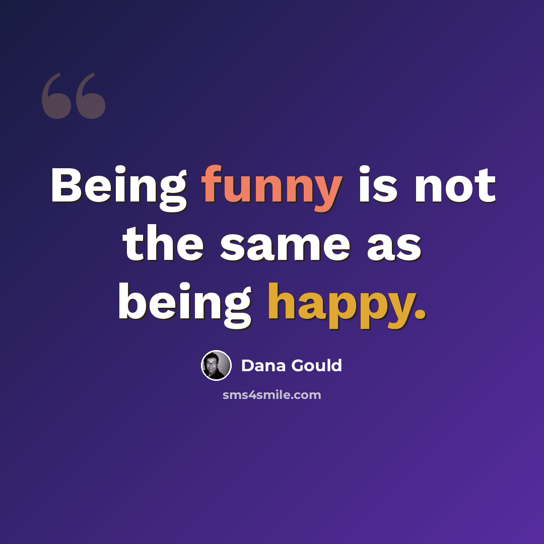 “Being funny is not the same as being happy.” quote by Dana Gould