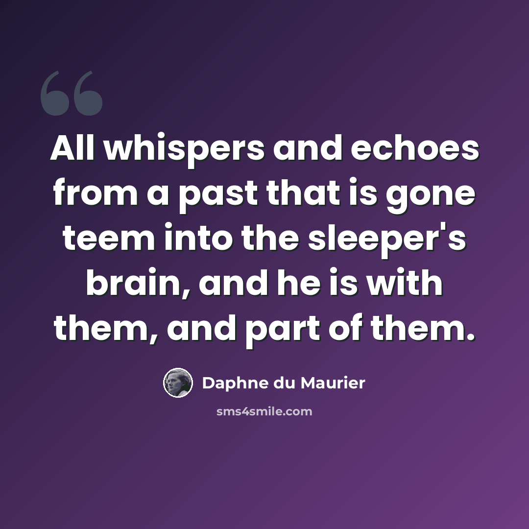 “All whispers and echoes from a past that is gone teem into the sleeper's brain, and he is with them, and part of them.” quote by Daphne du Maurier